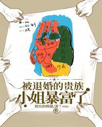 被退婚的贵族小姐暴富了无防盗