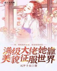 满级大佬她靠美貌征服世界晋江
