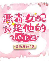 恶毒女配竟是他的心上宠txt