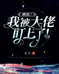 糟糕我被大佬盯上 了免费阅读