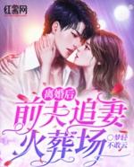 离婚后前夫追妻火葬场离婚后前夫追妻火葬场