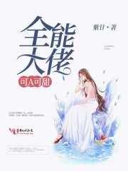 全能大佬可a可甜无弹窗