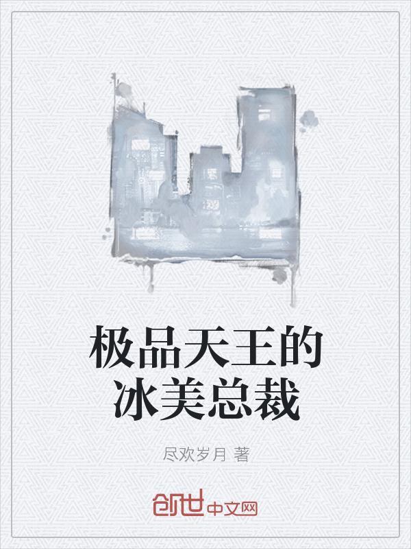 极品天王的冰美总裁免费阅读笔趣阁