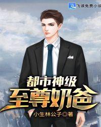 都市神级至尊奶爸 聚合中文网