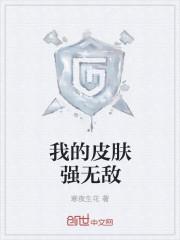 我的皮肤强无敌全文免费阅读