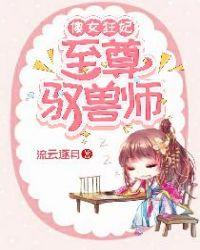 傻女狂妃至尊驭兽师流云逐月