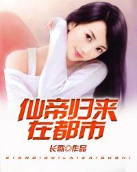 仙帝归来在都市女主
