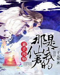 素手丹仙那仙君是我的 三千元界