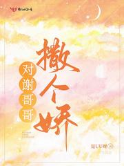 对谢哥哥撒个娇全文免费