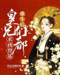 重生后皇兄们都求我登基/西瓜皮贼好吃