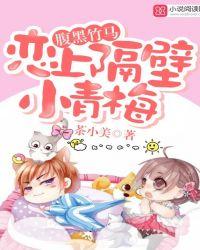 腹黑竹马恋上隔壁小青梅从小到大