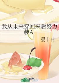 我从未来穿回来后努力装A作者晏十日
