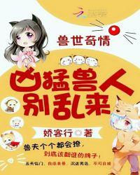 兽世奇情霸道兽人别乱简介