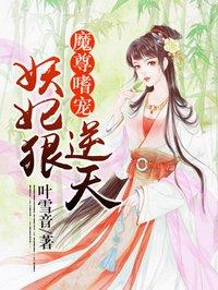 魔尊嗜宠妖妃狠逆天txt免费阅读