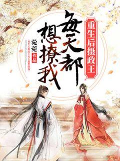重生后摄政王每天都想撩我 菀菀