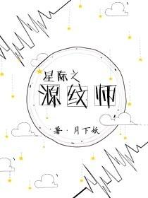 星际之源纹师月下妖废文网