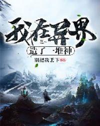 我在异界造了一堆神免费