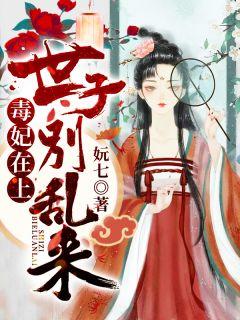 毒妃在上世子别乱来全文免费阅读
