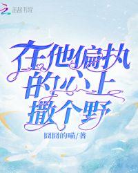 在他偏执的心上撒个野txt