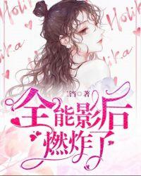 全能影后燃炸了 TXT二铛
