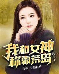 我和女神称霸荒岛的日子未删减版在线观看