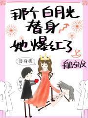 那个白月光替身她爆红了船宝