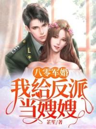 八零军婚我是反派亲嫂嫂全文免费阅读