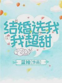 结婚选我我超甜电竞全文免费阅读无弹幕