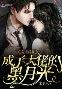 分手后我成了大佬的黑月光女主最后跟谁在一起了