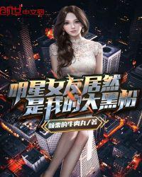 明星女友居然是我的大黑粉后续