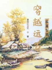 穿越远古部落生活无防盗