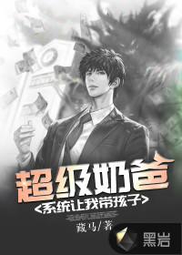 超级奶爸系统让我带孩子女主