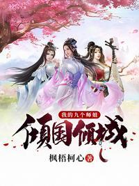 我的九个师姐倾国倾城(枫梧柯心)