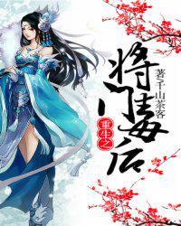 重生将门重生之将门毒后免费阅读