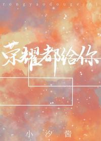 荣耀都给你小汐酱全文
