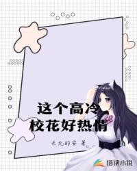 这个高冷校花好热情长九的安