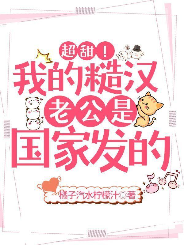 超甜我的糙汉老公是国家发的po版