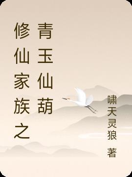 修仙家族之青玉仙葫李青阳起点