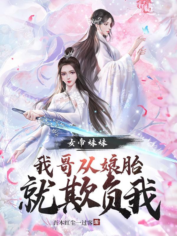 女帝妹妹我哥从娘胎就欺负我 女主