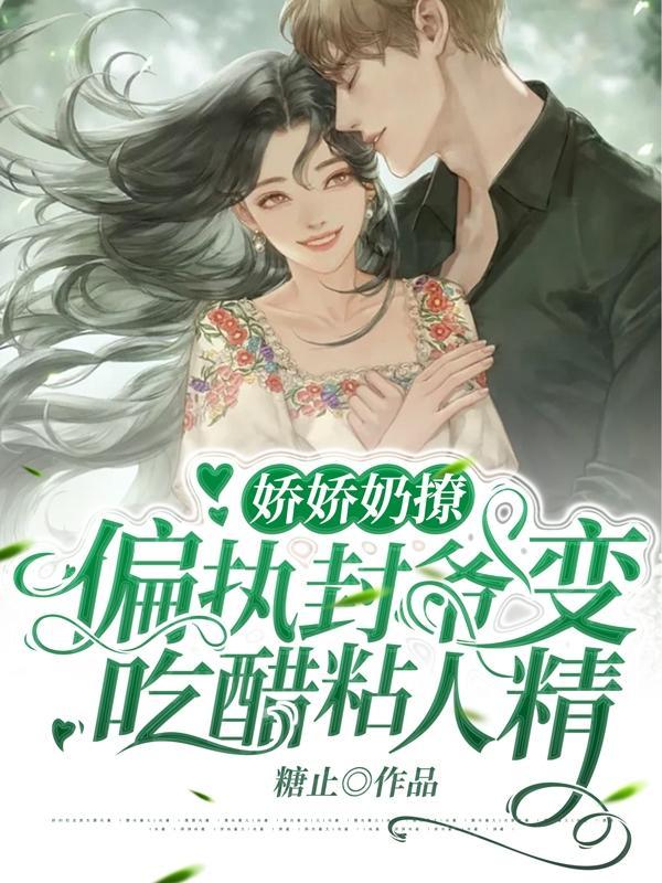 娇娇奶撩偏执封爷变吃醋粘人精 糖止