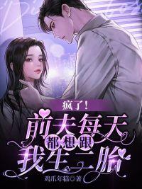 疯了前夫每天都想跟我生二胎