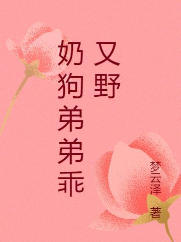 奶狗直撩弟弟太软怎么破