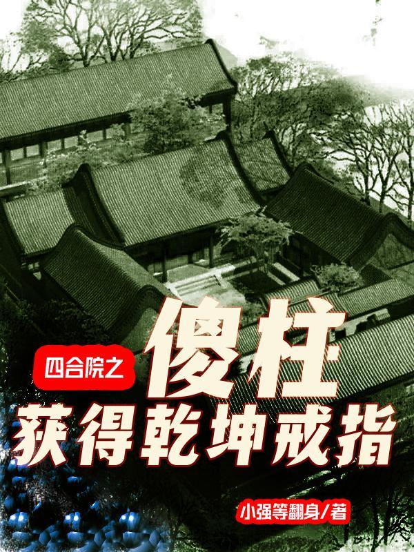 四合院之傻柱获得乾坤戒指五行木之火
