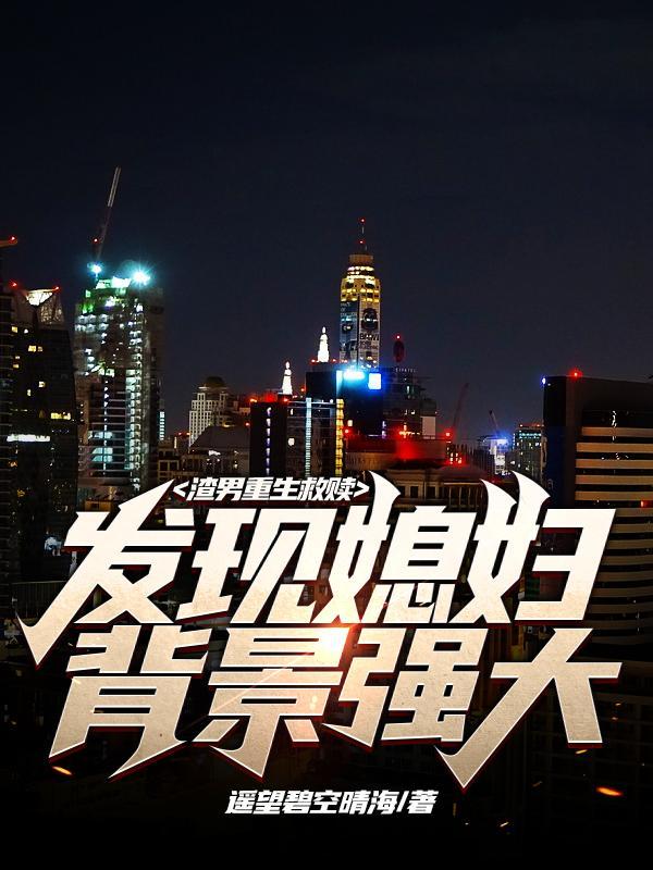 渣男重生救赎发现媳妇背景强大遥望碧空晴海