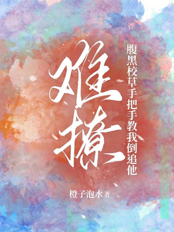 难撩!腹黑校草手把手教我倒追他 橙子泡水