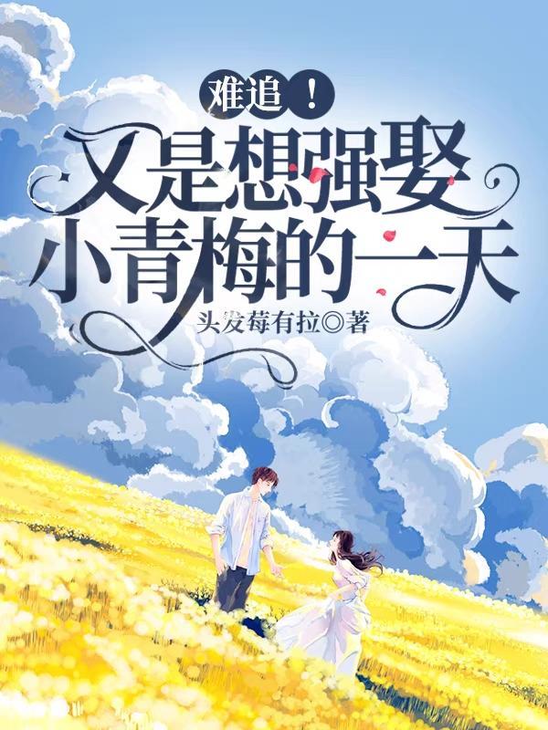 难追!又是想强娶小青梅的一天 头发莓有拉