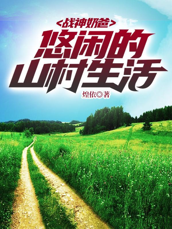 战神奶爸悠闲的山村生活煌依TXT