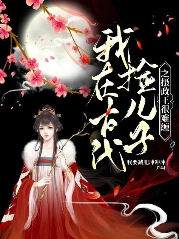 我在古代捡儿子之摄政王很难缠 我要减肥冲冲冲