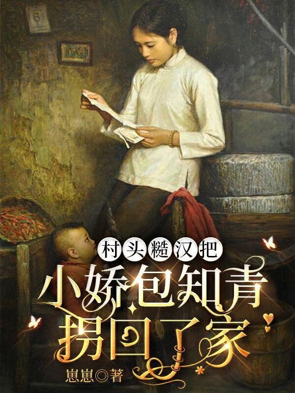 村头糙汉把小娇包知青拐回了家作者崽崽崽崽