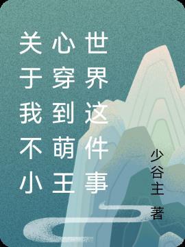 关于我不小心穿到萌王世界这件事 少谷主